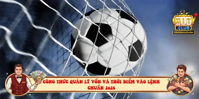 Công thức quản lý vốn và thời điểm vào lệnh chuẩn 2026 Công thức quản lý vốn và thời điểm vào lệnh chuẩn 2026