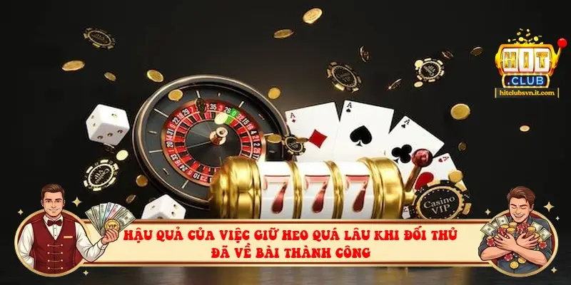 Hậu quả của việc giữ heo quá lâu khi đối thủ đã về bài thành công