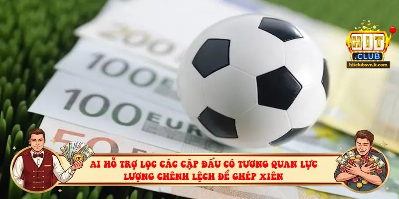 AI hỗ trợ lọc các cặp đấu có tương quan lực lượng chênh lệch để ghép xiên AI hỗ trợ lọc các cặp đấu có tương quan lực lượng chênh lệch để ghép xiên