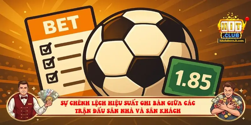 Sự chênh lệch hiệu suất ghi bàn giữa các trận đấu sân nhà và sân khách
