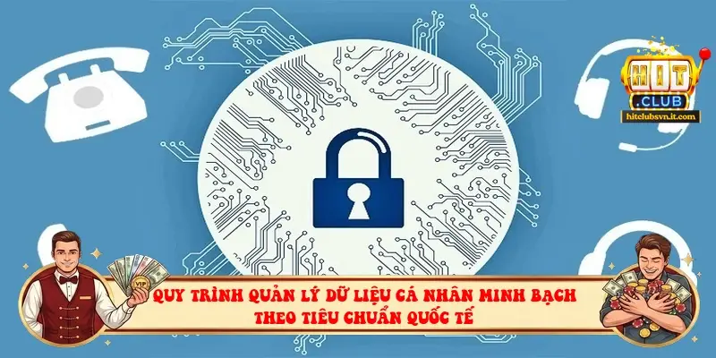Quy trình quản lý dữ liệu cá nhân minh bạch theo tiêu chuẩn quốc tế